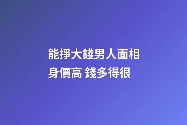能掙大錢男人面相身價高 錢多得很